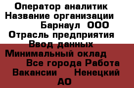 Оператор-аналитик › Название организации ­ MD-Trade-Барнаул, ООО › Отрасль предприятия ­ Ввод данных › Минимальный оклад ­ 55 000 - Все города Работа » Вакансии   . Ненецкий АО